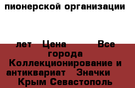 1.1)  пионерской организации 40 лет › Цена ­ 249 - Все города Коллекционирование и антиквариат » Значки   . Крым,Севастополь